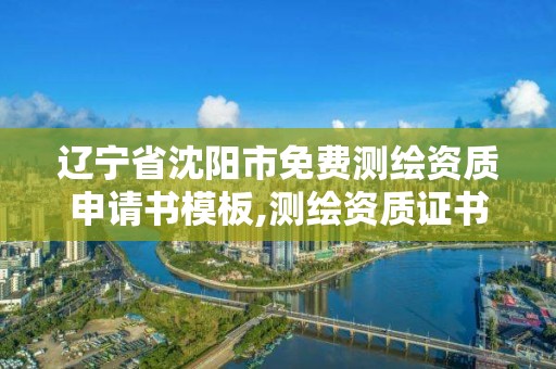 辽宁省沈阳市免费测绘资质申请书模板,测绘资质证书申请。