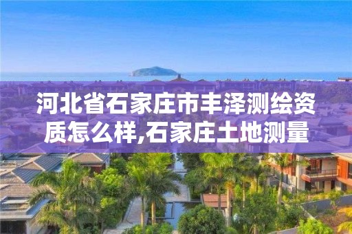 河北省石家庄市丰泽测绘资质怎么样,石家庄土地测量公司。