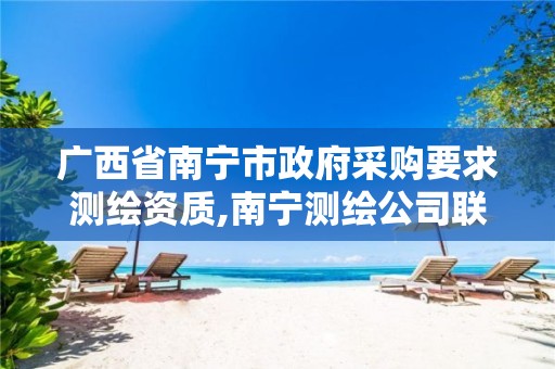 广西省南宁市政府采购要求测绘资质,南宁测绘公司联系电话 广西省南宁市政府采购要求测绘资质,南宁测绘公司联系电话