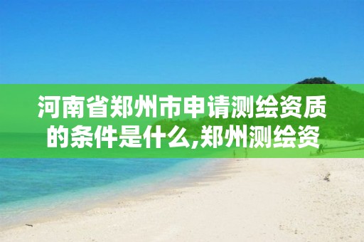 河南省郑州市申请测绘资质的条件是什么,郑州测绘资质代办。 河南省郑州市申请测绘资质的条件是什么,郑州测绘资质代办。
