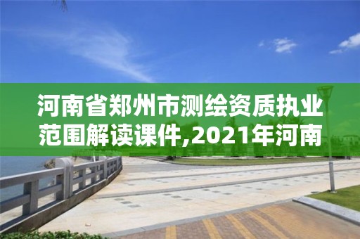 河南省郑州市测绘资质执业范围解读课件,2021年河南新测绘资质办理