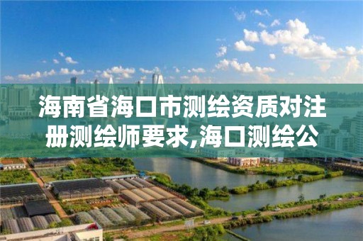 海南省海口市测绘资质对注册测绘师要求,海口测绘公司招聘