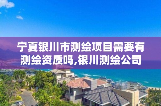 宁夏银川市测绘项目需要有测绘资质吗,银川测绘公司的联系方式 宁夏银川市测绘项目需要有测绘资质吗,银川测绘公司的联系方式
