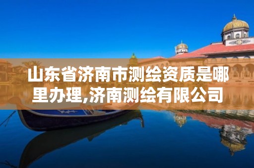 山东省济南市测绘资质是哪里办理,济南测绘有限公司