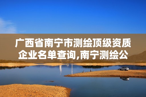 广西省南宁市测绘顶级资质企业名单查询,南宁测绘公司招聘信息网。
