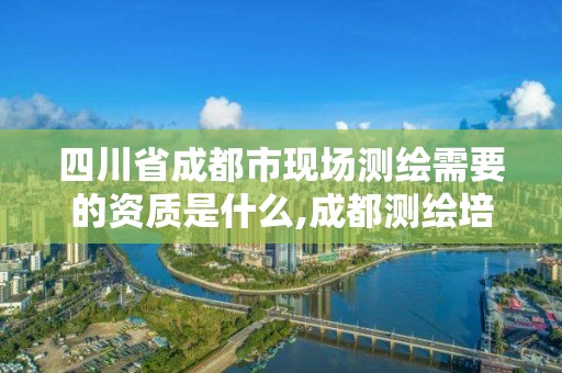 四川省成都市现场测绘需要的资质是什么,成都测绘培训机构