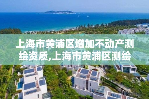 上海市黄浦区增加不动产测绘资质,上海市黄浦区测绘中心。 上海市黄浦区增加不动产测绘资质,上海市黄浦区测绘中心。
