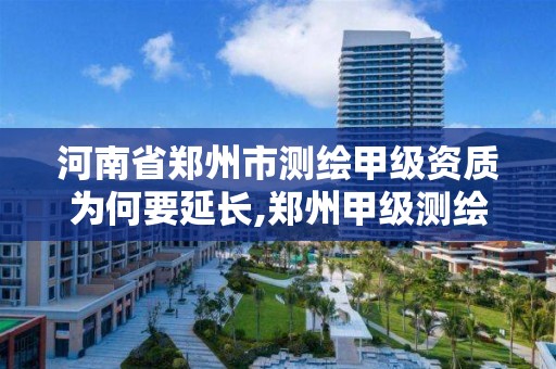 河南省郑州市测绘甲级资质为何要延长,郑州甲级测绘公司。 河南省郑州市测绘甲级资质为何要延长,郑州甲级测绘公司。