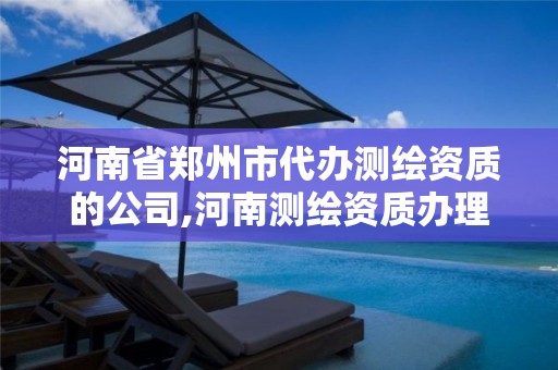 河南省郑州市代办测绘资质的公司,河南测绘资质办理 河南省郑州市代办测绘资质的公司,河南测绘资质办理