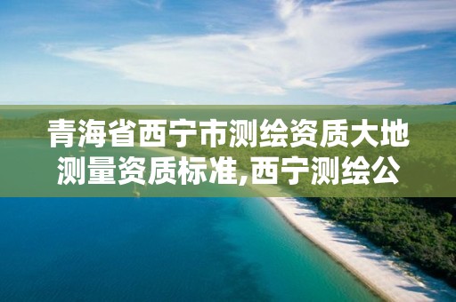 青海省西宁市测绘资质大地测量资质标准,西宁测绘公司联系方式