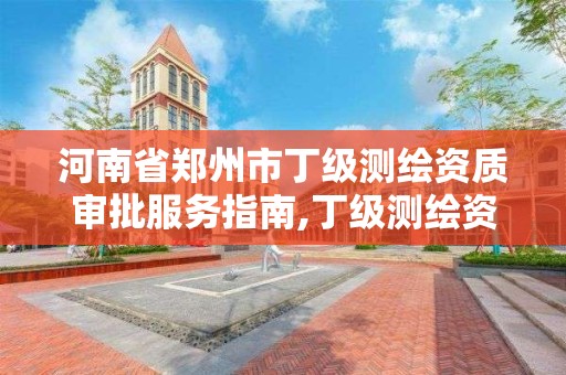 河南省郑州市丁级测绘资质审批服务指南,丁级测绘资质人员要求。 河南省郑州市丁级测绘资质审批服务指南,丁级测绘资质人员要求。