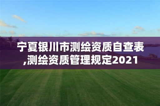 宁夏银川市测绘资质自查表,测绘资质管理规定2021