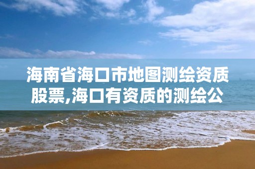 海南省海口市地图测绘资质股票,海口有资质的测绘公司