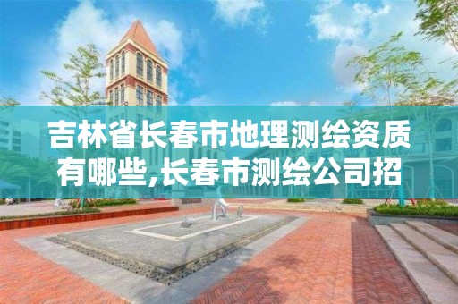 吉林省长春市地理测绘资质有哪些,长春市测绘公司招聘