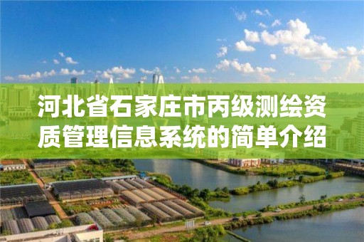 河北省石家庄市丙级测绘资质管理信息系统的简单介绍 河北省石家庄市丙级测绘资质管理信息系统的简单介绍
