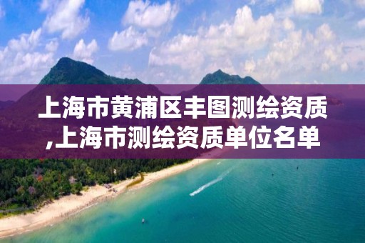 上海市黄浦区丰图测绘资质,上海市测绘资质单位名单 上海市黄浦区丰图测绘资质,上海市测绘资质单位名单
