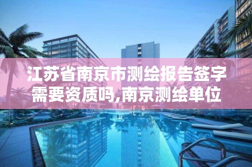 江苏省南京市测绘报告签字需要资质吗,南京测绘单位
