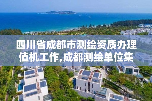 四川省成都市测绘资质办理值机工作,成都测绘单位集中在哪些地方。