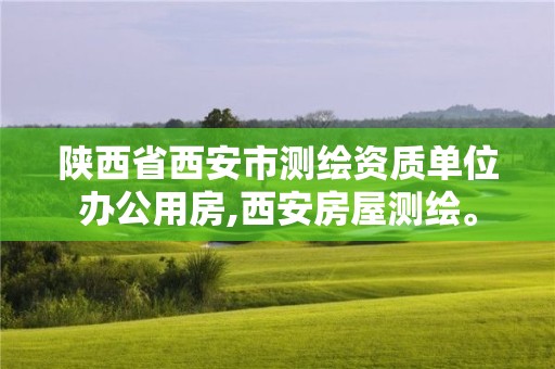 陕西省西安市测绘资质单位办公用房,西安房屋测绘。