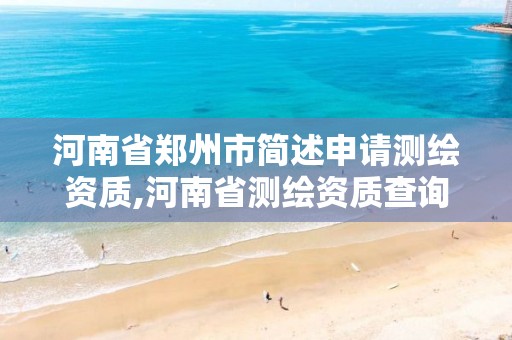 河南省郑州市简述申请测绘资质,河南省测绘资质查询