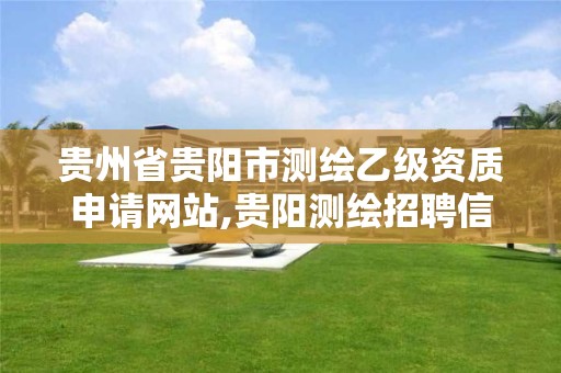贵州省贵阳市测绘乙级资质申请网站,贵阳测绘招聘信息网