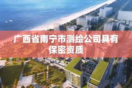 广西省南宁市测绘公司具有保密资质