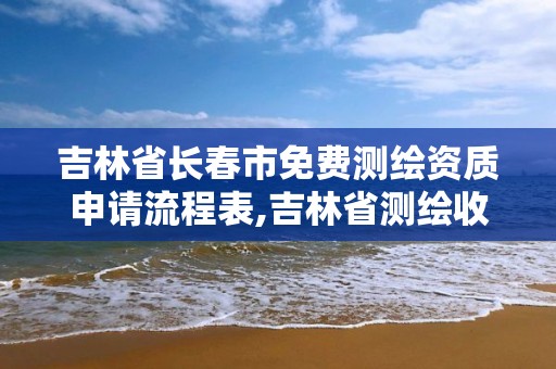吉林省长春市免费测绘资质申请流程表,吉林省测绘收费标准