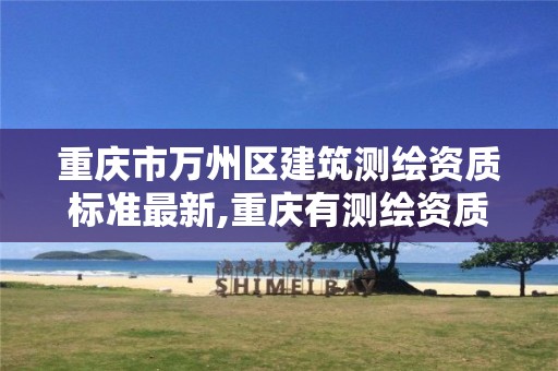 重庆市万州区建筑测绘资质标准最新,重庆有测绘资质测绘公司大全