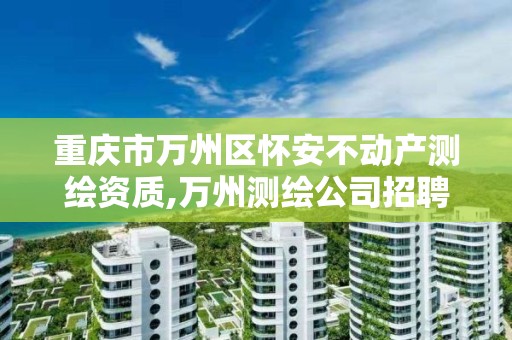 重庆市万州区怀安不动产测绘资质,万州测绘公司招聘