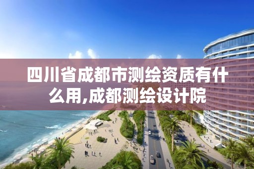 四川省成都市测绘资质有什么用,成都测绘设计院