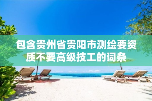 包含贵州省贵阳市测绘要资质不要高级技工的词条