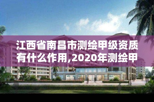 江西省南昌市测绘甲级资质有什么作用,2020年测绘甲级资质条件。
