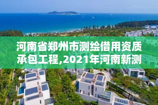 河南省郑州市测绘借用资质承包工程,2021年河南新测绘资质办理。