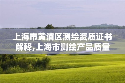 上海市黄浦区测绘资质证书解释,上海市测绘产品质量