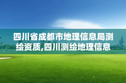 四川省成都市地理信息局测绘资质,四川测绘地理信息局是事业单位吗 四川省成都市地理信息局测绘资质,四川测绘地理信息局是事业单位吗
