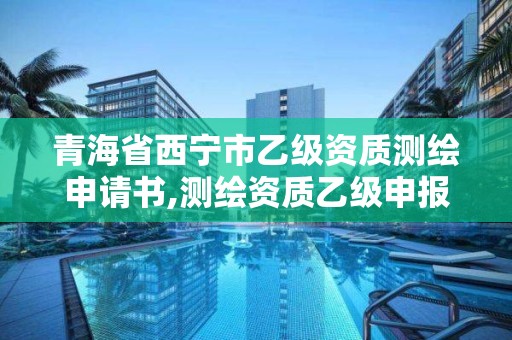 青海省西宁市乙级资质测绘申请书,测绘资质乙级申报条件征求意见稿。 青海省西宁市乙级资质测绘申请书,测绘资质乙级申报条件征求意见稿。