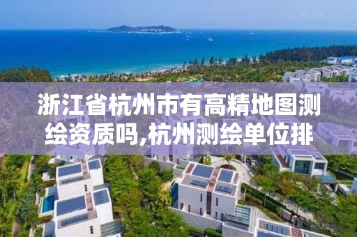 浙江省杭州市有高精地图测绘资质吗,杭州测绘单位排名。