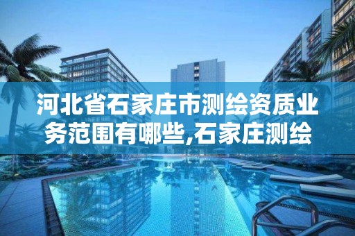 河北省石家庄市测绘资质业务范围有哪些,石家庄测绘资质代办。