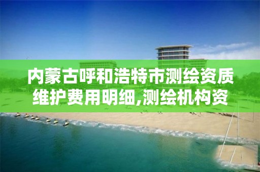 内蒙古呼和浩特市测绘资质维护费用明细,测绘机构资质 内蒙古呼和浩特市测绘资质维护费用明细,测绘机构资质