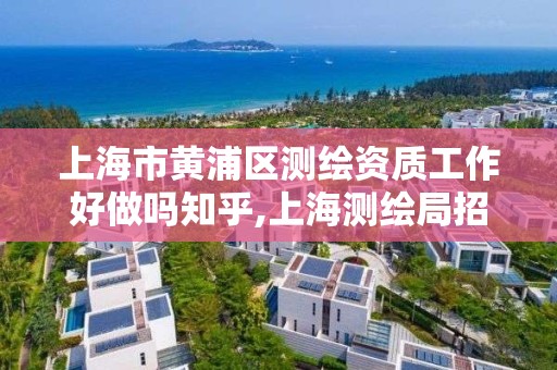 上海市黄浦区测绘资质工作好做吗知乎,上海测绘局招聘。 上海市黄浦区测绘资质工作好做吗知乎,上海测绘局招聘。