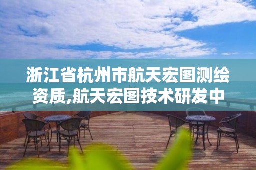浙江省杭州市航天宏图测绘资质,航天宏图技术研发中心