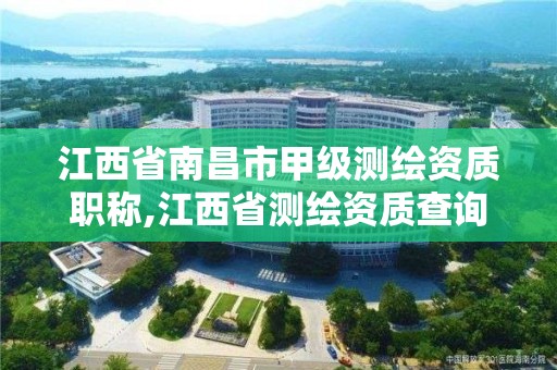 江西省南昌市甲级测绘资质职称,江西省测绘资质查询