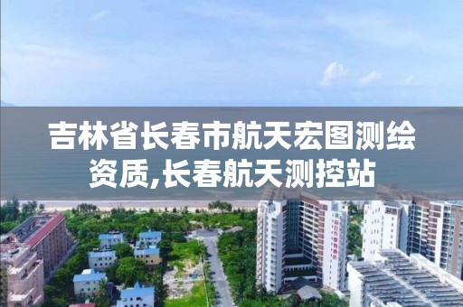 吉林省长春市航天宏图测绘资质,长春航天测控站