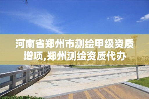河南省郑州市测绘甲级资质增项,郑州测绘资质代办 河南省郑州市测绘甲级资质增项,郑州测绘资质代办