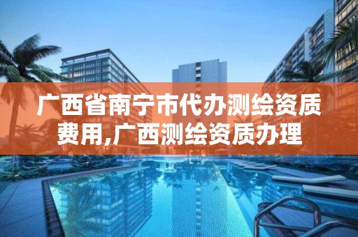 广西省南宁市代办测绘资质费用,广西测绘资质办理