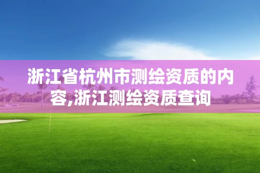 浙江省杭州市测绘资质的内容,浙江测绘资质查询