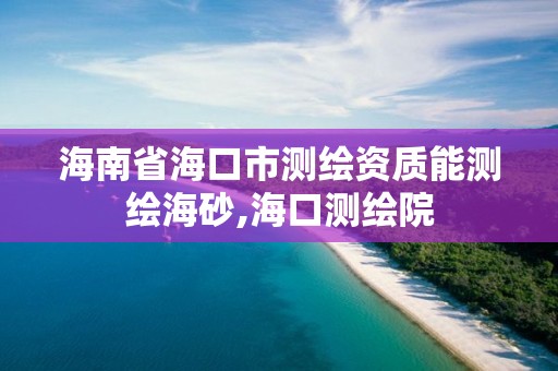海南省海口市测绘资质能测绘海砂,海口测绘院 海南省海口市测绘资质能测绘海砂,海口测绘院