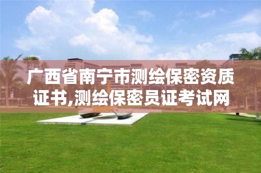 广西省南宁市测绘保密资质证书,测绘保密员证考试网址。