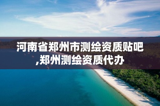 河南省郑州市测绘资质贴吧,郑州测绘资质代办 河南省郑州市测绘资质贴吧,郑州测绘资质代办