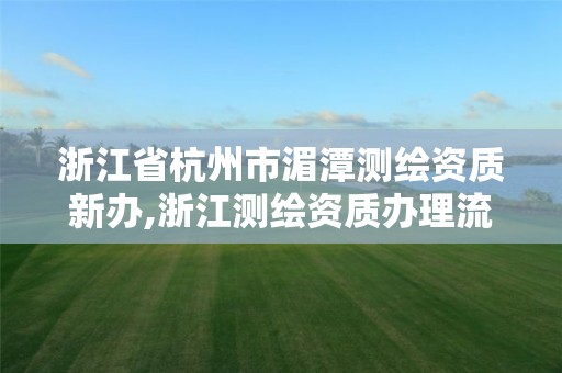 浙江省杭州市湄潭测绘资质新办,浙江测绘资质办理流程